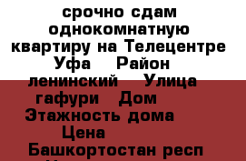 срочно сдам однокомнатную квартиру на Телецентре Уфа  › Район ­ ленинский  › Улица ­ гафури › Дом ­ 13 › Этажность дома ­ 5 › Цена ­ 19 000 - Башкортостан респ. Недвижимость » Квартиры аренда   . Башкортостан респ.